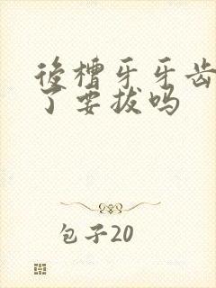 后槽牙牙齿松动了要拔吗