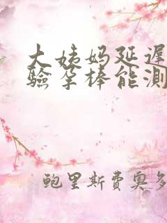 大姨妈延迟2天验孕棒能测出来吗