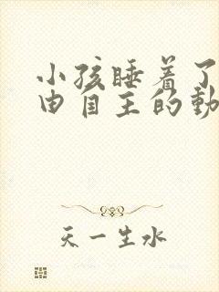 小孩睡着了手不由自主的动