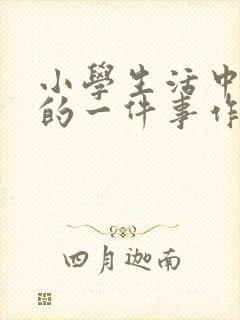 小学生活中难忘的一件事作文350字