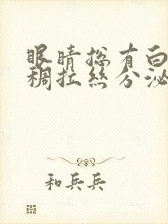 眼睛总有白色粘稠拉丝分泌物怎么办