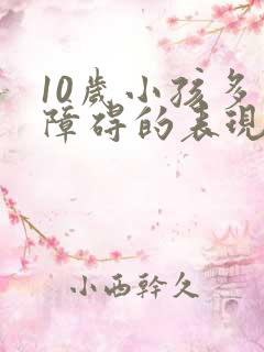 10岁小孩多动障碍的表现