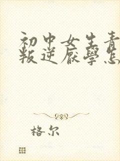 初中女生青春期叛逆厌学怎么办