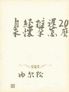 月经推迟20天未怀孕怎么回事