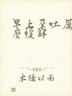 早上孕吐厉害怎么缓解