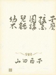 幼儿园孩子上课不听讲怎么办