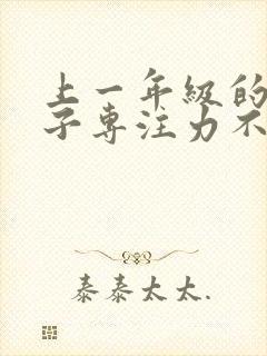 上一年级的小孩子专注力不集中怎么办