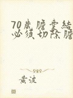 70岁胆囊结石必须切除胆囊么