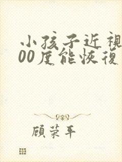 小孩子近视眼300度能恢复吗