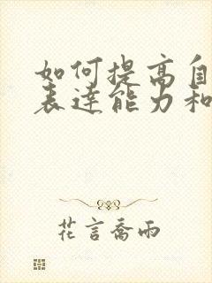 如何提高自己的表达能力和沟通能力