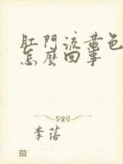 肛门流黄色粘液怎么回事