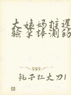 大姨妈推迟6天验孕棒测的出来吗