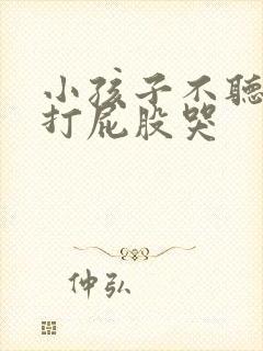 小孩子不听话被打屁股哭