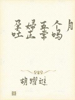 孕妇五个月了还吐正常吗