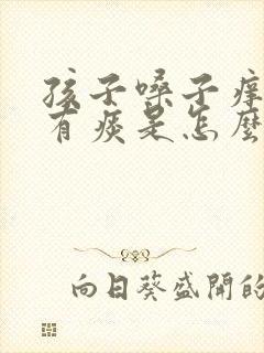 孩子嗓子痒咳嗽有痰是怎么回事