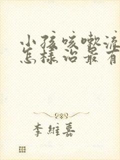 小孩咳嗽流鼻涕怎样治最有效