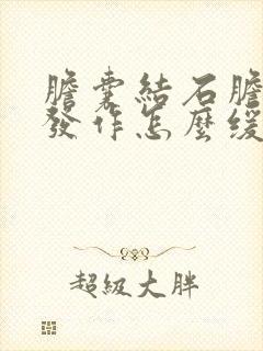 胆囊结石胆囊炎发作怎么缓解