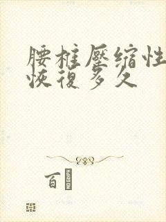 腰椎压缩性骨折恢复多久