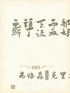 龟头下面那根筋断了流血好多怎么弄啊