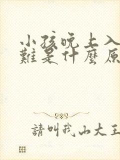 小孩晚上入睡困难是什么原因