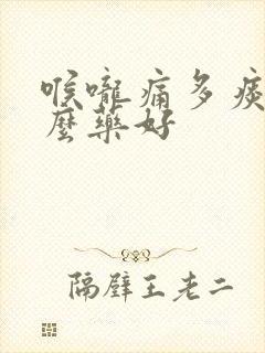 喉咙痛多痰吃什么药好