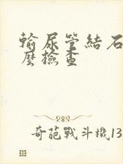 输尿管结石做什么检查