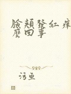 脸颊发红痒是怎么回事