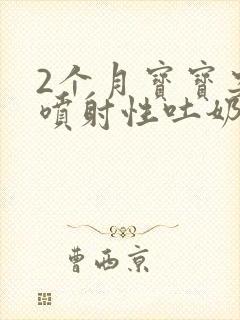 2个月宝宝突然喷射性吐奶