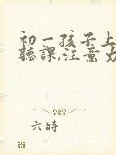 初一孩子上课不听课,注意力不集中怎么办