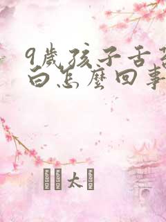 9岁孩子舌苔发白怎么回事