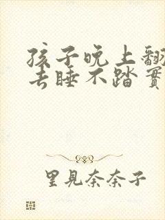 孩子晚上翻来覆去睡不踏实什么原因