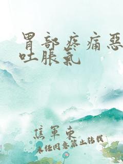 胃部疼痛恶心想吐胀气