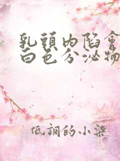 乳头内陷会分泌白色分泌物