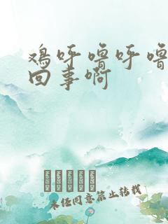 鸡呼噜呼噜怎么回事啊