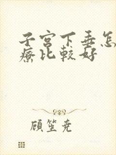 子宫下垂怎样治疗比较好