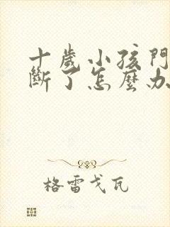 十岁小孩门牙摔断了怎么办