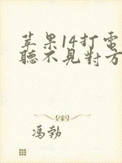 苹果14打电话听不见对方声音