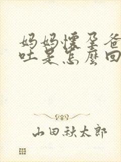 妈妈怀孕爸爸孕吐是怎么回事