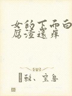 女的下面白色豆腐渣还痒