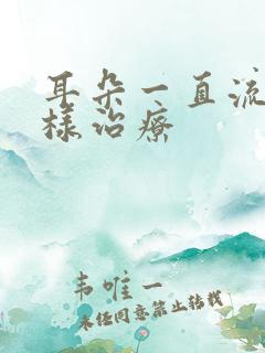 耳朵一直流脓怎样治疗