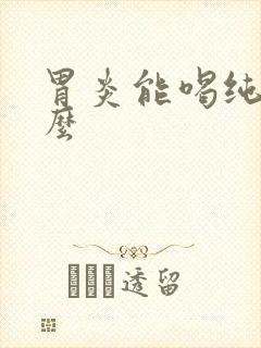 胃炎能喝纯牛奶么