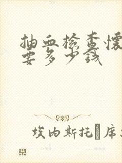 抽血检查怀孕需要多少钱