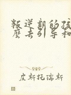 叛逆期的孩子怎么去引导和沟通