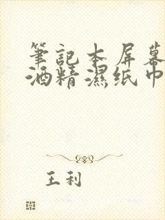 笔记本屏幕能用酒精湿纸巾擦吗