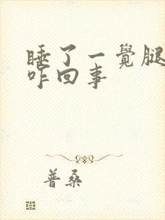 睡了一觉腿疼是咋回事