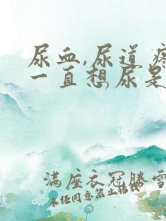 尿血,尿道疼,一直想尿是怎么回事