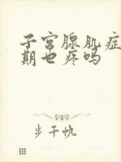 子宫腺肌症非经期也疼吗