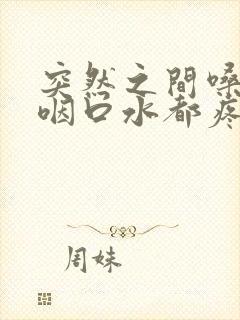 突然之间嗓子疼咽口水都疼