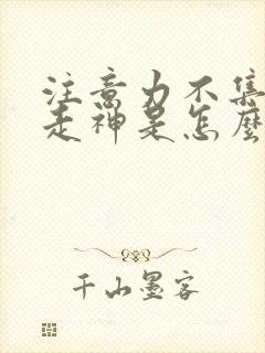 注意力不集中老走神是怎么回事