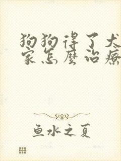 狗狗得了犬瘟在家怎么治疗